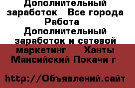Дополнительный заработок - Все города Работа » Дополнительный заработок и сетевой маркетинг   . Ханты-Мансийский,Покачи г.